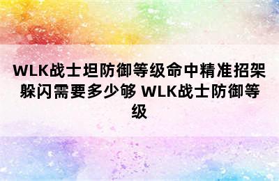 WLK战士坦防御等级命中精准招架躲闪需要多少够 WLK战士防御等级